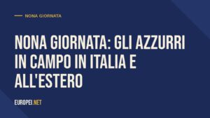 Nona giornata: gli azzurri in campo in Italia e all’estero